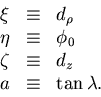 \begin{displaymath}
\begin{array}
{lll}
\nonumber
 \xi & \equiv & d_\rho \cr
 \e...
 ...zeta & \equiv & d_z \cr
 a & \equiv & \tan \lambda .\end{array}\end{displaymath}