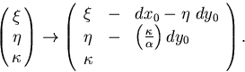 \begin{displaymath}
\begin{array}
{lll}
\nonumber
 \pmatrix{ \xi \cr \eta \cr \k...
 ...ght) dy_0 \cr
 \kappa & ~ & ~ 
 \end{array} \right).\end{array}\end{displaymath}