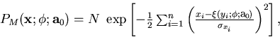 \begin{displaymath}
\begin{array}
{lll}
 P_M({\bf x};\phi;{\bf a}_0)
 = N ~ \exp...
 ...;\phi;{\bf a}_0)}
 {\sigma_{x_i} }\right)^2 \right],\end{array}\end{displaymath}