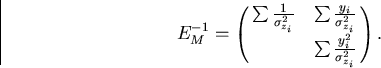 \begin{displaymath}
\begin{array}
{lll}
 E_M^{-1} = \pmatrix{ 
 \sum \frac{1}{\s...
 ...i}^2} \cr
 ~ & \sum \frac{y_i^2}{\sigma_{z_i}^2} } .\end{array}\end{displaymath}