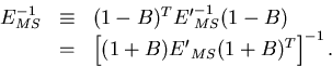 \begin{displaymath}
\begin{array}
{lll}
 E_{MS}^{-1} & \equiv & (1-B)^T {E'}_{MS...
 ...
 & = & \left[ (1+B) {E'}_{MS} (1+B)^T \right]^{-1}.\end{array}\end{displaymath}