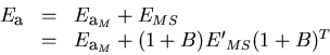 \begin{displaymath}
\begin{array}
{lll}
 E_{\bf a} & = & E_{{\bf a}_M} + E_{MS} \cr
 & = & E_{{\bf a}_M} + (1+B) {E'}_{MS} (1+B)^T\end{array}\end{displaymath}