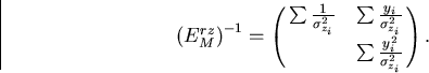 \begin{displaymath}
\begin{array}
{lll}
 \left( E^{rz}_M \right)^{-1} 
 = \pmatr...
 ...i}^2} \cr
 ~ & \sum \frac{y_i^2}{\sigma_{z_i}^2} } .\end{array}\end{displaymath}