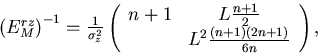\begin{displaymath}
\begin{array}
{lll}
 \left( E^{rz}_M \right)^{-1} 
 = \frac{...
 ... L^2 \frac{(n+1)(2n+1)}{6n} 
 \end{array} \right) , \end{array}\end{displaymath}
