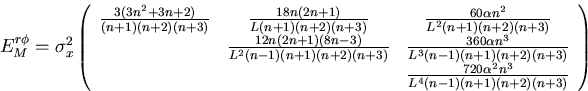 \begin{displaymath}
\begin{array}
{lll}
 E^{r\phi}_M 
 = \sigma_x^2
 \left( \beg...
 ...n^3}{L^4(n-1)(n+1)(n+2)(n+3)} 
 \end{array} \right) \end{array}\end{displaymath}