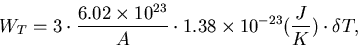 \begin{displaymath}
W_T = 3 \cdot {6.02 \times 10^{23} \over A} \cdot 1.38 \times 10^{-23} ({J 
\over K}) \cdot \delta T,\end{displaymath}