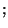 ${\tt ;}$