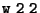 ${\tt w~2~2}$
