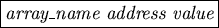 \fbox {{\tt \it array\_name address value}}
